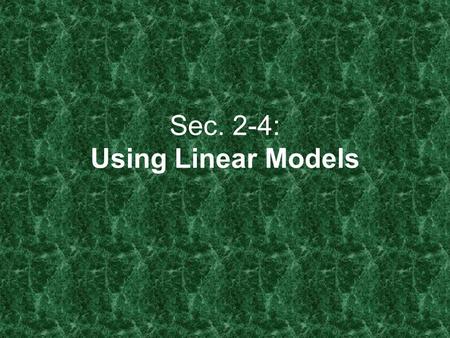 Sec. 2-4: Using Linear Models. Scatter Plots 1.Dependent Variable: The variable whose value DEPENDS on another’s value. (y) 2.Independent Variable: The.