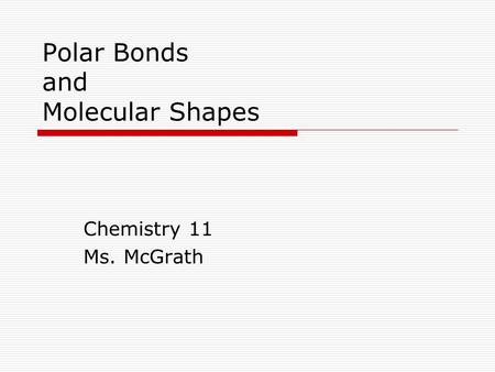 Polar Bonds and Molecular Shapes Chemistry 11 Ms. McGrath.