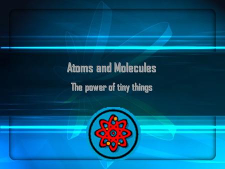 Atoms and Molecules The power of tiny things. Structure of an Atom Three Kinds of Particles: Protons (+) Inside nucleus Protons (+) Inside nucleus Neutrons.