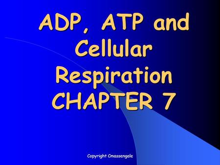 ADP, ATP and Cellular Respiration CHAPTER 7 Copyright Cmassengale.