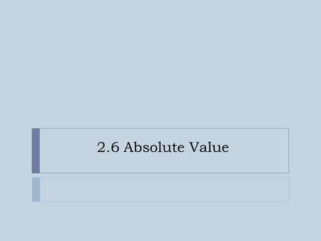 2.6 Absolute Value. Goals  SWBAT solve inequalities involving absolute value.