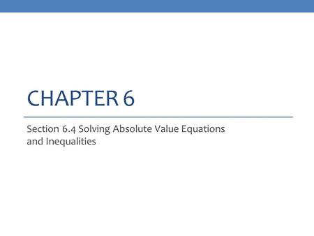 CHAPTER 6 Section 6.4 Solving Absolute Value Equations and Inequalities.