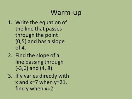 Warm-up 1.Write the equation of the line that passes through the point (0,5) and has a slope of 4. 2.Find the slope of a line passing through (-3,6) and.