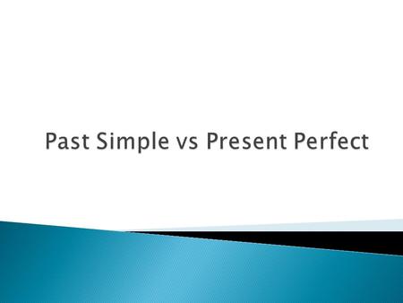 Past Simple  actions at a stated time in the past  An action that started and finished in the past Present Perfect  Action at an unstated time in the.