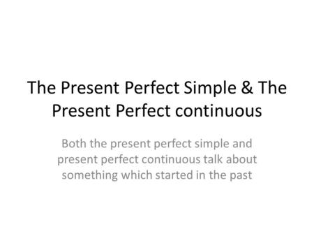 The Present Perfect Simple & The Present Perfect continuous