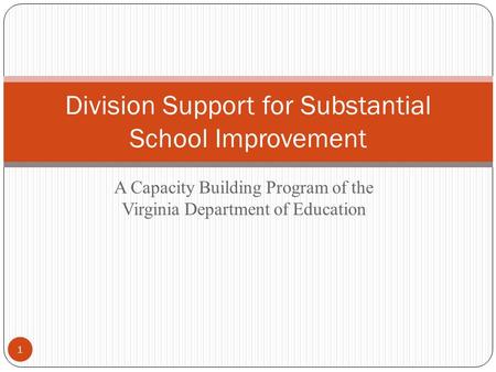 A Capacity Building Program of the Virginia Department of Education Division Support for Substantial School Improvement 1.