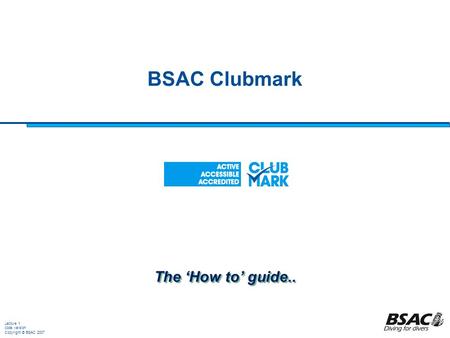 Lecture 1 code version Copyright © BSAC 2007 BSAC Clubmark The ‘How to’ guide..