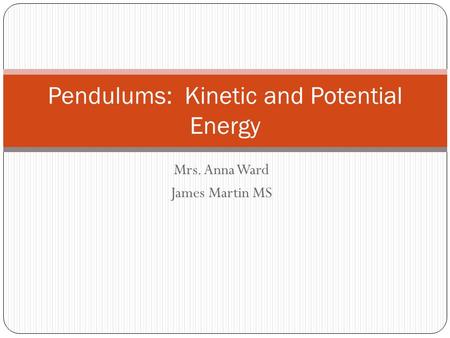 Mrs. Anna Ward James Martin MS Pendulums: Kinetic and Potential Energy.