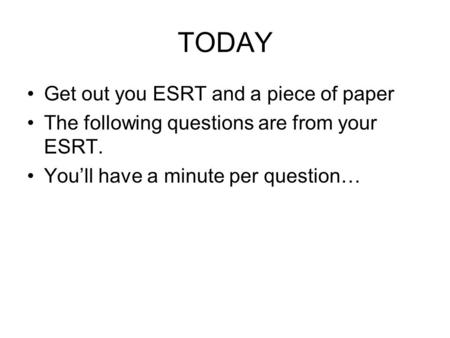 TODAY Get out you ESRT and a piece of paper The following questions are from your ESRT. You’ll have a minute per question…