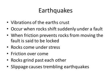 Earthquakes Vibrations of the earths crust Occur when rocks shift suddenly under a fault When friction prevents rocks from moving the fault is said to.