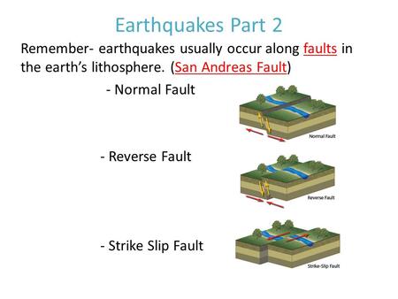 Earthquakes Part 2 Remember- earthquakes usually occur along faults in the earth’s lithosphere. (San Andreas Fault) - Normal Fault - Reverse Fault - Strike.