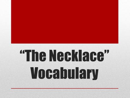 “The Necklace” Vocabulary. Adulation Noun Excessive praise or flattery Even though Mark was considered a “skinny twig,” Maria’s adulation made him feel.