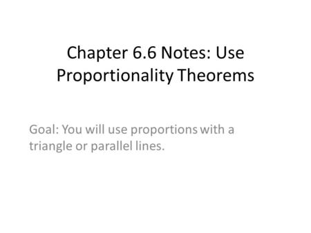 Chapter 6.6 Notes: Use Proportionality Theorems Goal: You will use proportions with a triangle or parallel lines.