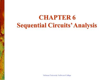 CHAPTER 6 Sequential Circuits’ Analysis CHAPTER 6 Sequential Circuits’ Analysis Sichuan University Software College.