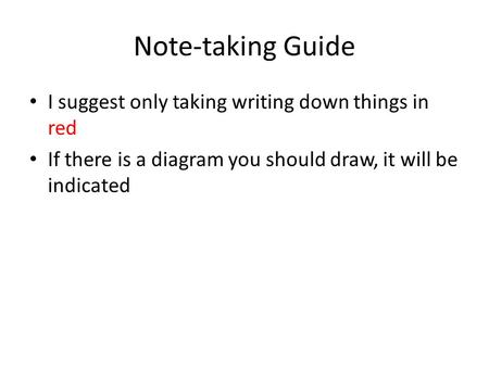 Note-taking Guide I suggest only taking writing down things in red If there is a diagram you should draw, it will be indicated.