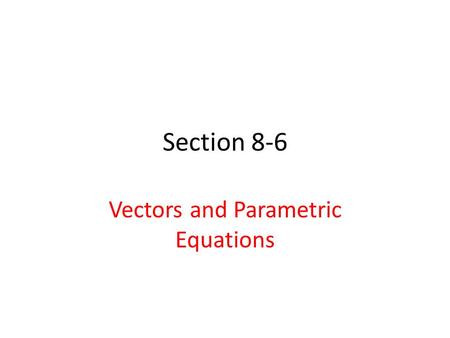 Section 8-6 Vectors and Parametric Equations. Vocabulary 11. Vector Equation – Equation of a vector 12. Parametric Equation – model of movement.