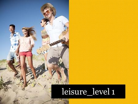Leisure_level 1. Do you have much free time? What do you do in your free time? Would you like to have more free time?