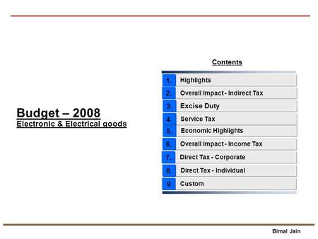 Bimal Jain Contents Highlights 1. Economic Highlights 5. 3. Overall Impact - Income Tax 6. Budget – 2008 Service Tax 4. Overall Impact - Indirect Tax 2.