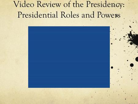 Video Review of the Presidency: Presidential Roles and Powers.
