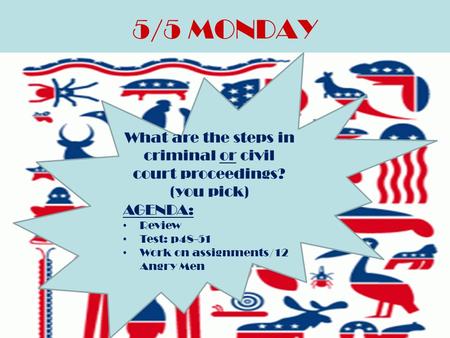 5/5 MONDAY What are the steps in criminal or civil court proceedings? (you pick) AGENDA: Review Test: p48-51 Work on assignments/12 Angry Men.