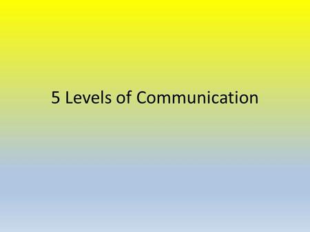5 Levels of Communication. Polite Conversation Conversation that helps put people at ease or just passes time.