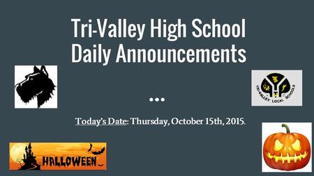 Tri-Valley High School Daily Announcements Today’s Date: Thursday, October 15th, 2015.