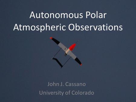 Autonomous Polar Atmospheric Observations John J. Cassano University of Colorado.