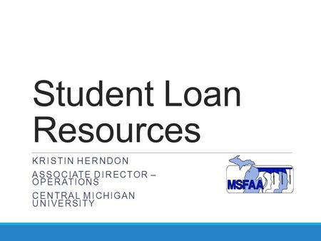 Student Loan Resources KRISTIN HERNDON ASSOCIATE DIRECTOR – OPERATIONS CENTRAL MICHIGAN UNIVERSITY.
