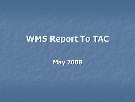 1 WMS Report To TAC May 2008. 2 In Brief One Working Group Reports One Working Group Reports Two Task Force Reports Two Task Force Reports One Staff report.