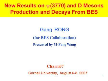 1 New Results on  (3770) and D Mesons Production and Decays From BES Gang RONG (for BES Collaboration) Presented by Yi-Fang Wang Charm07 Cornell University,