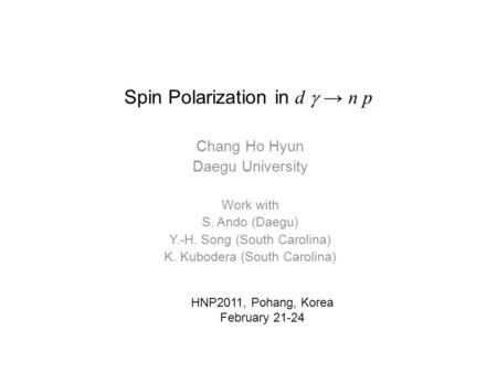 Spin Polarization in d  → n p Chang Ho Hyun Daegu University Work with S. Ando (Daegu) Y.-H. Song (South Carolina) K. Kubodera (South Carolina) HNP2011,