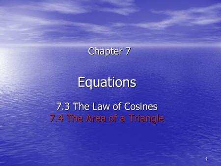 1 Equations 7.3 The Law of Cosines 7.4 The Area of a Triangle Chapter 7.