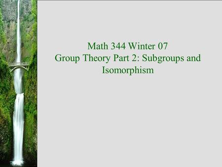 Math 344 Winter 07 Group Theory Part 2: Subgroups and Isomorphism