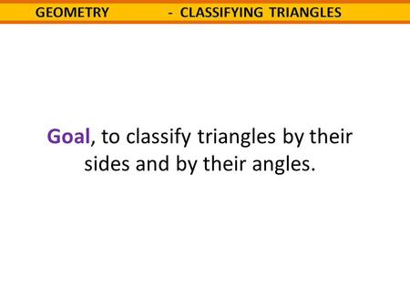 Goal, to classify triangles by their sides and by their angles.