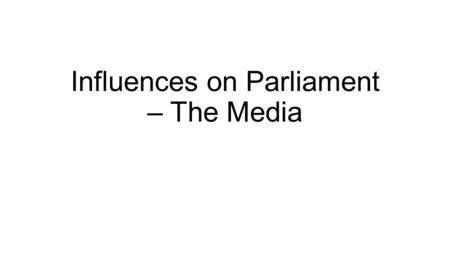 Influences on Parliament – The Media. What is the Media Television Radio Newspapers Internet Can represent public opinion and influence public opinion.