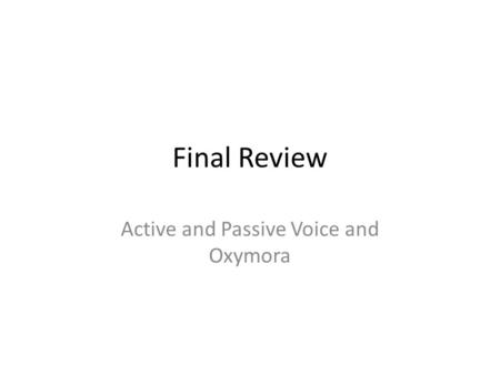 Final Review Active and Passive Voice and Oxymora.