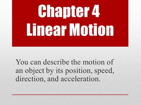 Chapter 4 Linear Motion You can describe the motion of an object by its position, speed, direction, and acceleration.