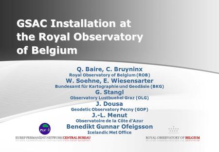 GSAC Installation at the Royal Observatory of Belgium Q. Baire, C. Bruyninx Royal Observatory of Belgium (ROB) W. Soehne, E. Wiesensarter Bundesamt für.
