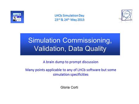 Simulation Commissioning, Validation, Data Quality A brain dump to prompt discussion Many points applicable to any of LHCb software but some simulation.