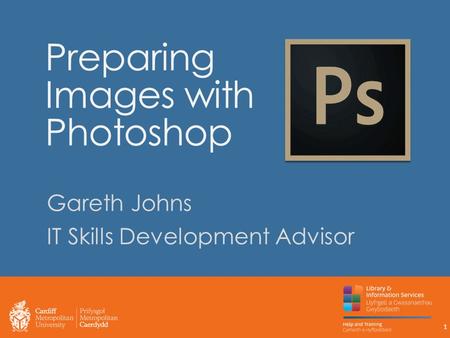 Preparing Images with Photoshop Gareth Johns IT Skills Development Advisor 1.