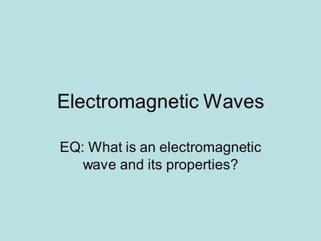 Electromagnetic Waves EQ: What is an electromagnetic wave and its properties?