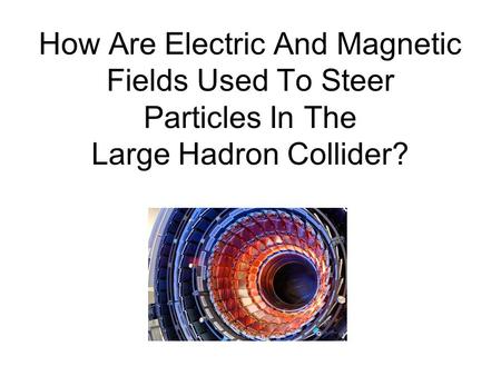 How Are Electric And Magnetic Fields Used To Steer Particles In The Large Hadron Collider?
