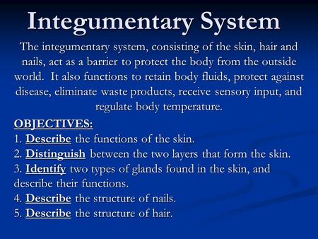 Integumentary System The integumentary system, consisting of the skin, hair and nails, act as a barrier to protect the body from the outside world.  It.