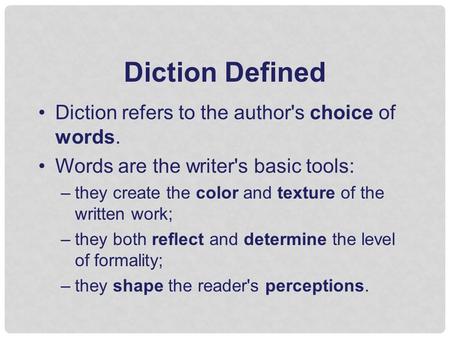 Diction Defined Diction refers to the author's choice of words. Words are the writer's basic tools: –they create the color and texture of the written work;