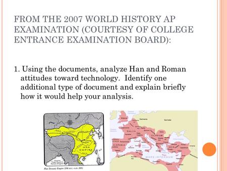 FROM THE 2007 WORLD HISTORY AP EXAMINATION (COURTESY OF COLLEGE ENTRANCE EXAMINATION BOARD): 1. Using the documents, analyze Han and Roman attitudes toward.