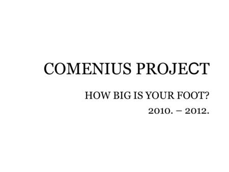 COMENIUS PROJE C T HOW BIG IS YOUR FOOT? 2010. – 2012.