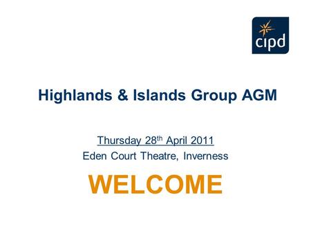 Highlands & Islands Group AGM Thursday 28 th April 2011 Eden Court Theatre, Inverness WELCOME.