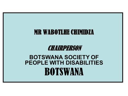 MR WABOTLHE CHIMIDZA CHAIRPERSON BOTSWANA SOCIETY OF PEOPLE WITH DISABILITIES BOTSWANA.