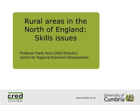 Rural areas in the North of England: Skills issues Professor Frank Peck (CRED Director) Centre for Regional Economic Development.