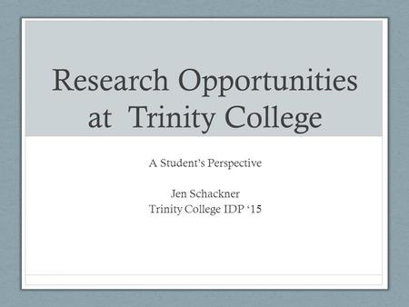 Research Opportunities at Trinity College A Student’s Perspective Jen Schackner Trinity College IDP ‘15.